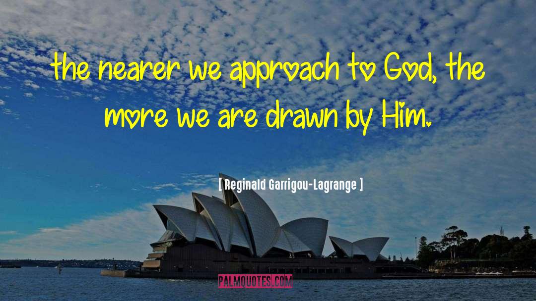 Reginald Garrigou-Lagrange Quotes: the nearer we approach to