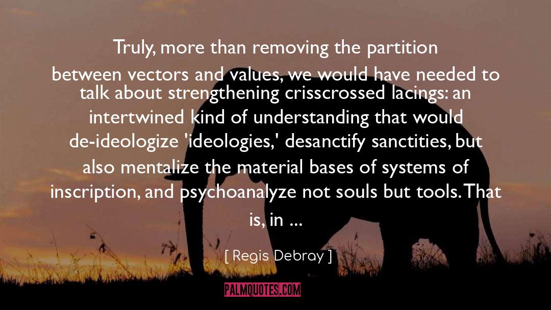 Regis Debray Quotes: Truly, more than removing the