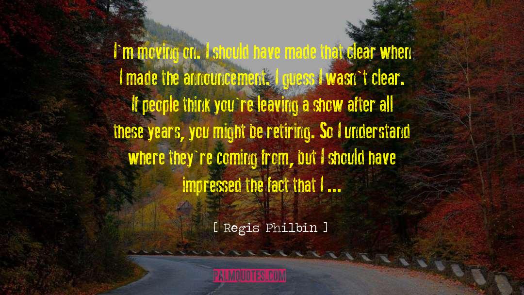 Regis Philbin Quotes: I'm moving on. I should