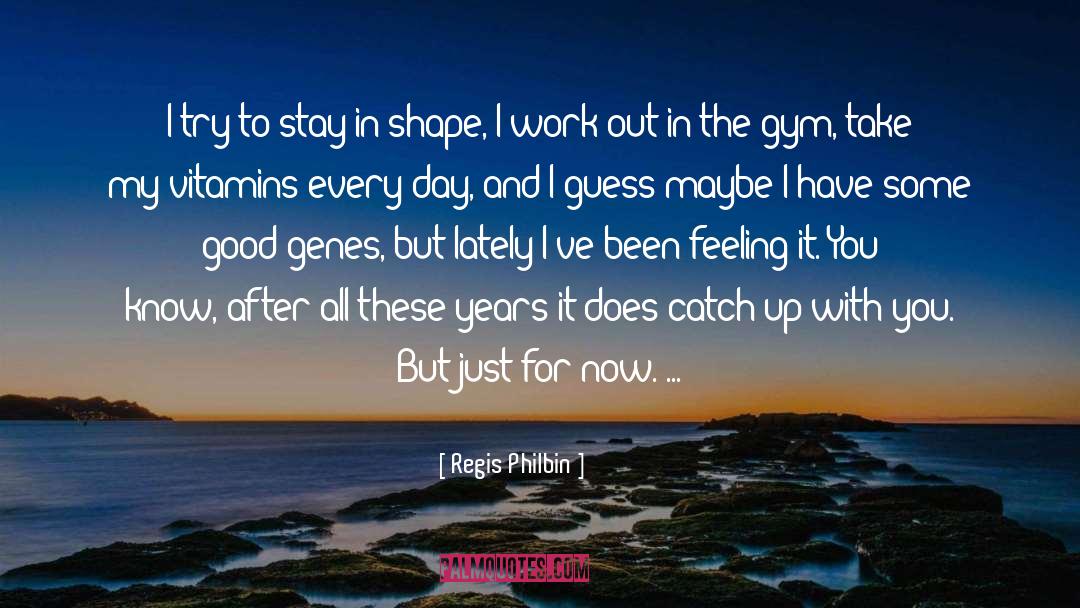 Regis Philbin Quotes: I try to stay in