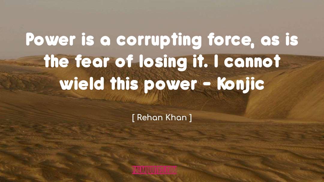 Rehan Khan Quotes: Power is a corrupting force,