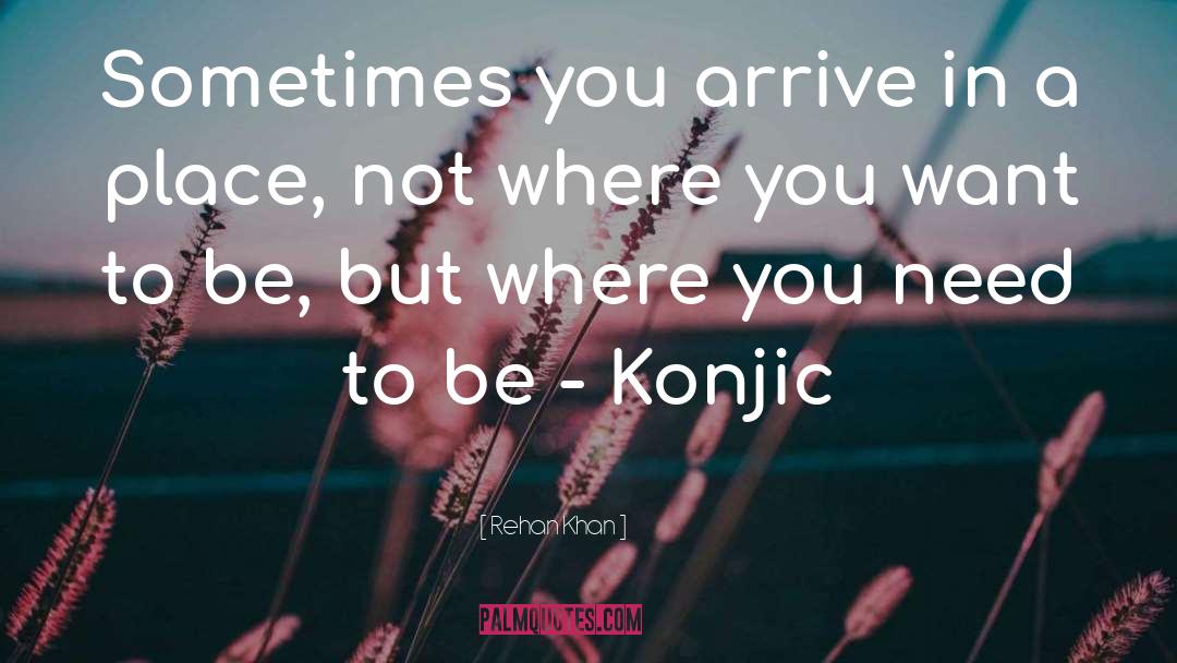 Rehan Khan Quotes: Sometimes you arrive in a