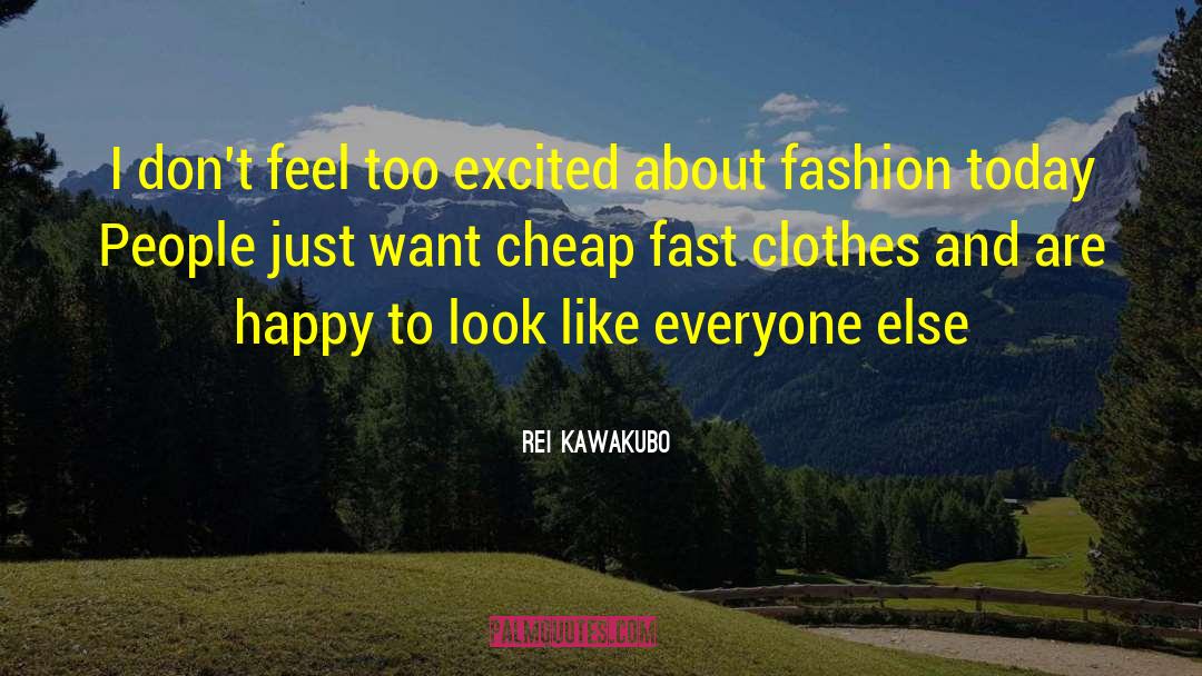 Rei Kawakubo Quotes: I don't feel too excited