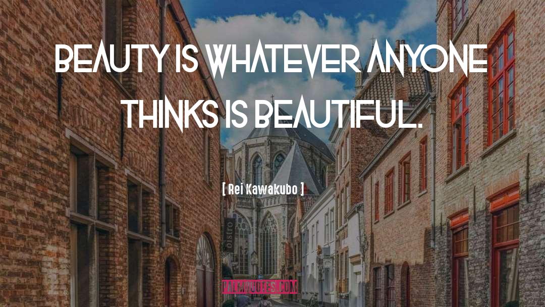 Rei Kawakubo Quotes: Beauty is whatever anyone thinks