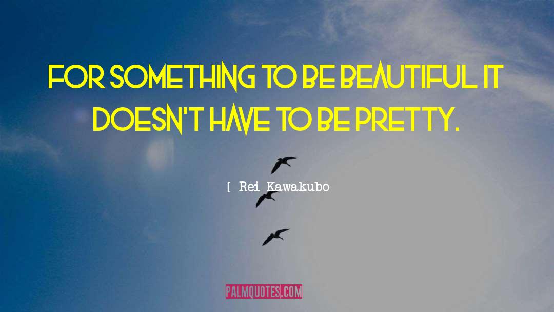 Rei Kawakubo Quotes: For something to be beautiful