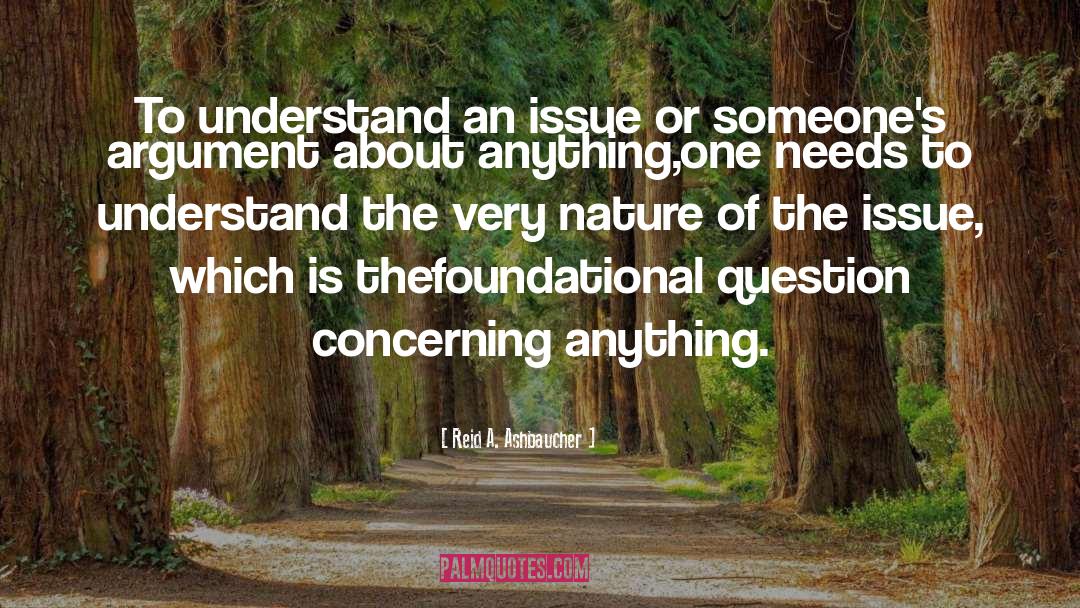 Reid A. Ashbaucher Quotes: To understand an issue or
