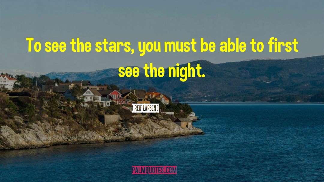 Reif Larsen Quotes: To see the stars, you