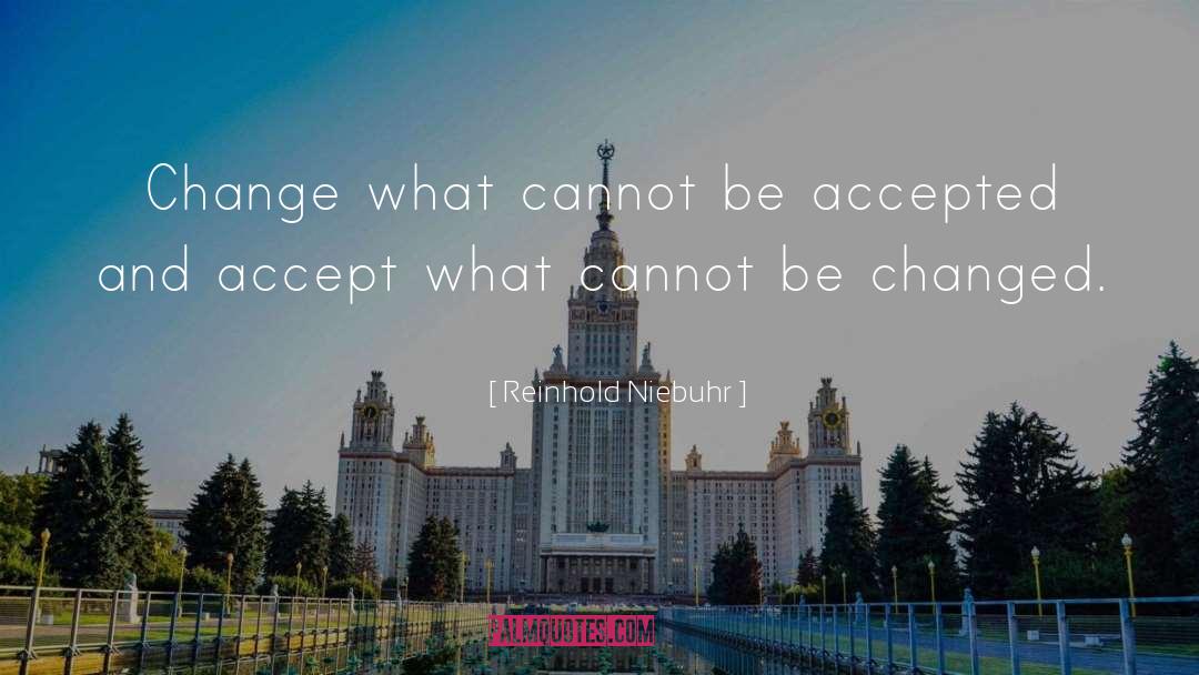 Reinhold Niebuhr Quotes: Change what cannot be accepted