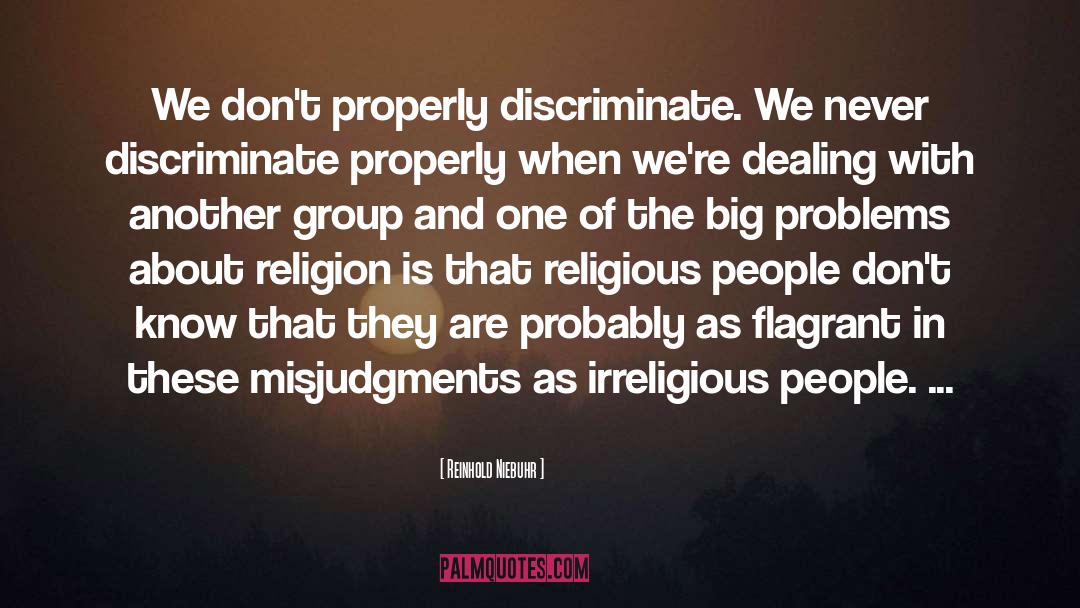 Reinhold Niebuhr Quotes: We don't properly discriminate. We