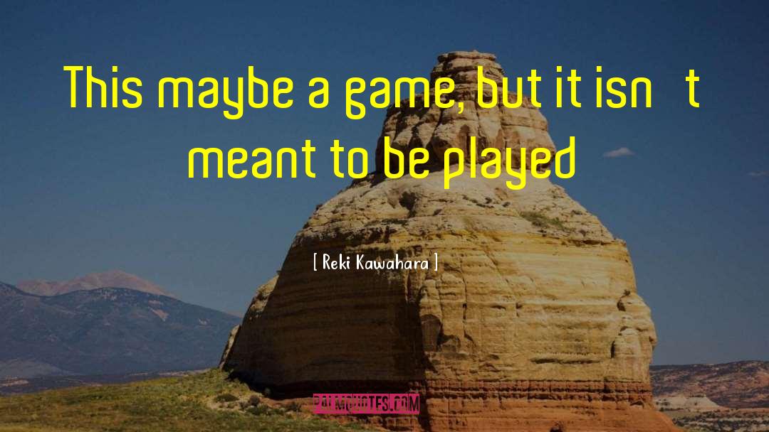 Reki Kawahara Quotes: This maybe a game, but