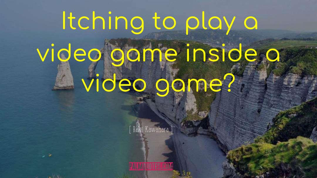 Reki Kawahara Quotes: Itching to play a video