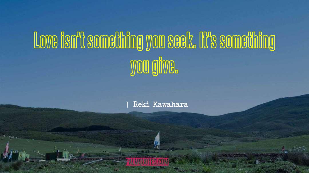 Reki Kawahara Quotes: Love isn't something you seek.