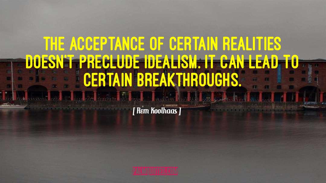 Rem Koolhaas Quotes: The acceptance of certain realities