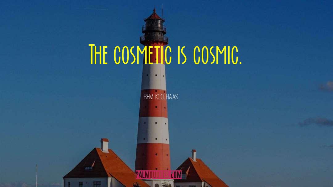 Rem Koolhaas Quotes: The cosmetic is cosmic.