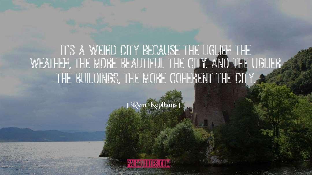 Rem Koolhaas Quotes: It's a weird city because