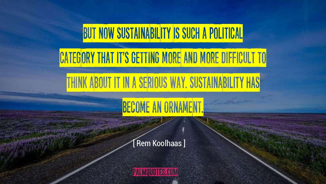 Rem Koolhaas Quotes: But now sustainability is such