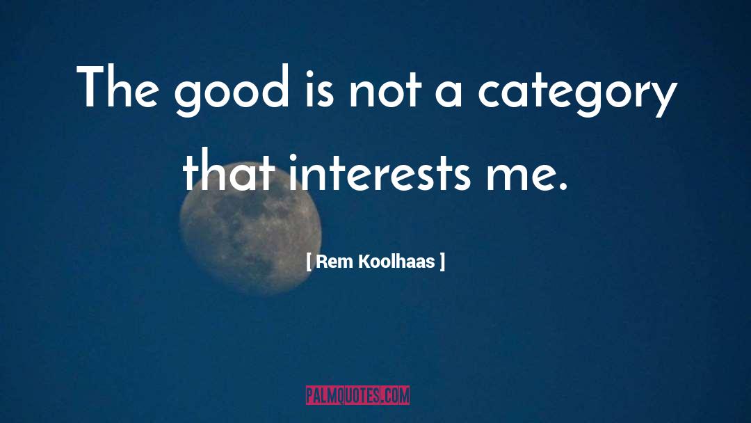 Rem Koolhaas Quotes: The good is not a
