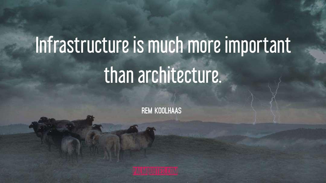 Rem Koolhaas Quotes: Infrastructure is much more important