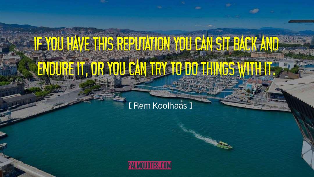 Rem Koolhaas Quotes: If you have this reputation