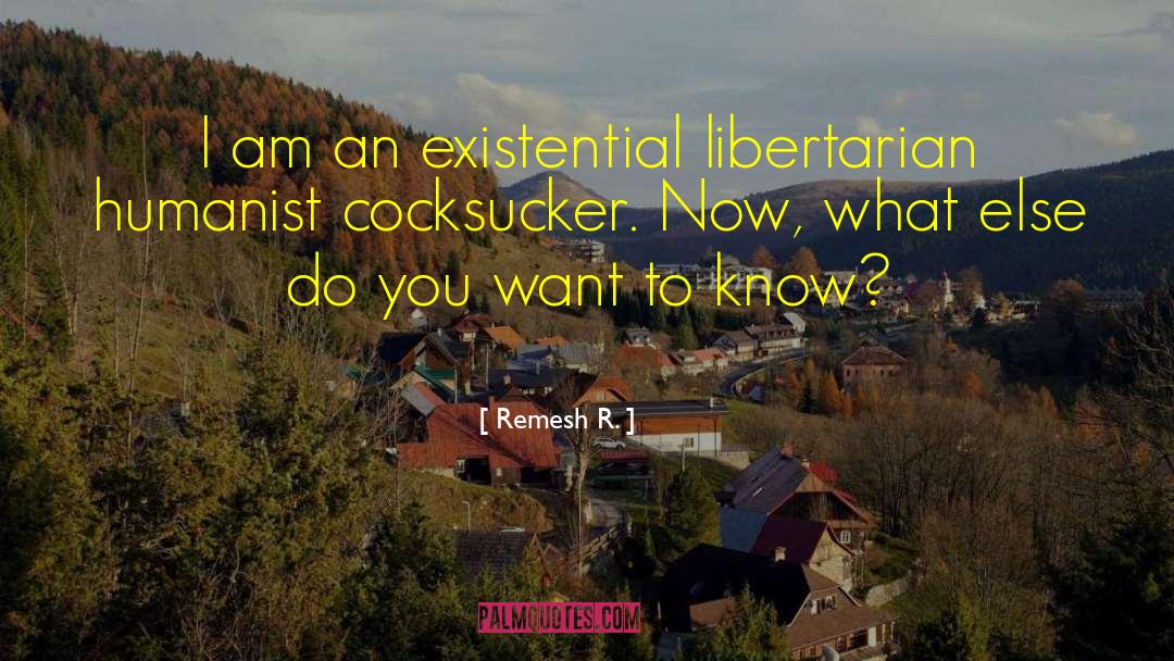 Remesh R. Quotes: I am an existential libertarian
