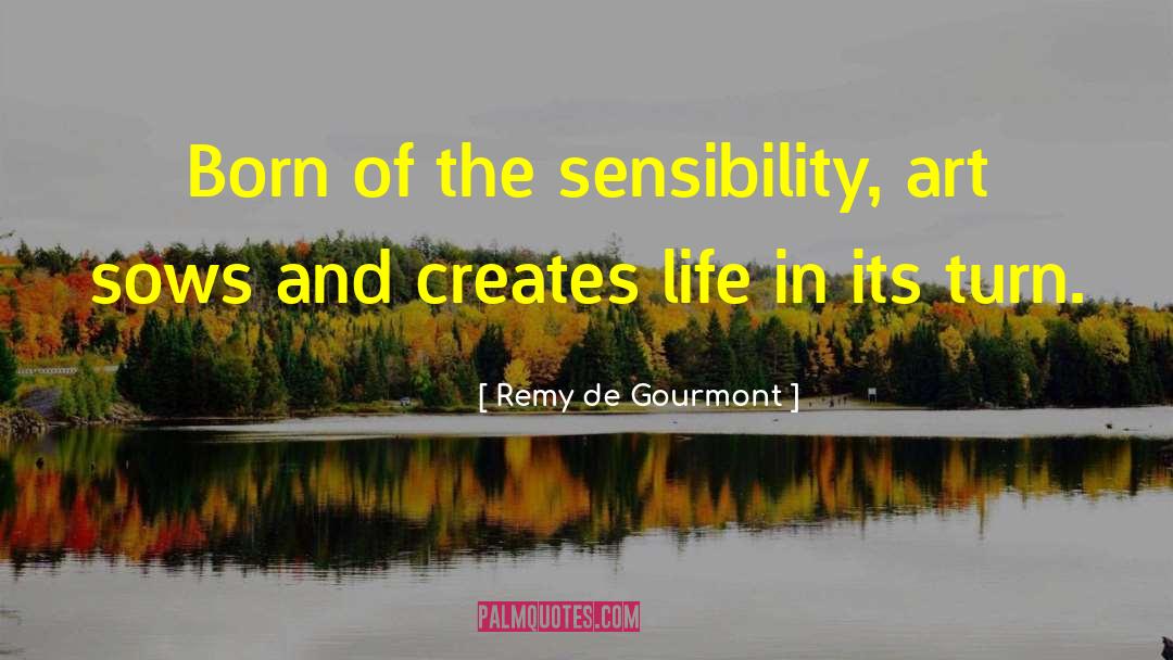 Remy De Gourmont Quotes: Born of the sensibility, art