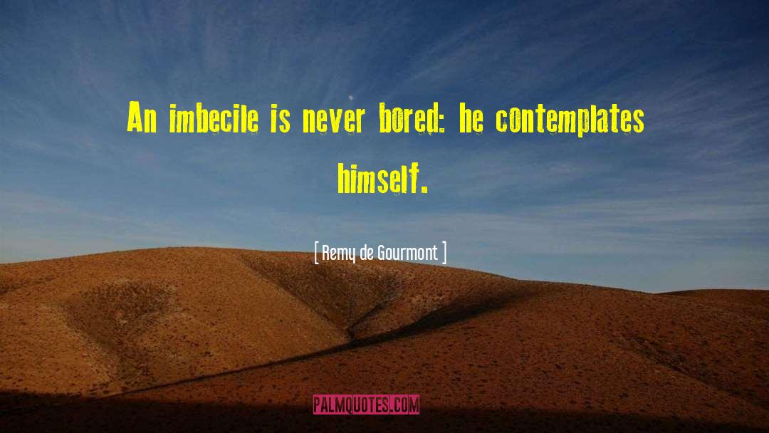 Remy De Gourmont Quotes: An imbecile is never bored: