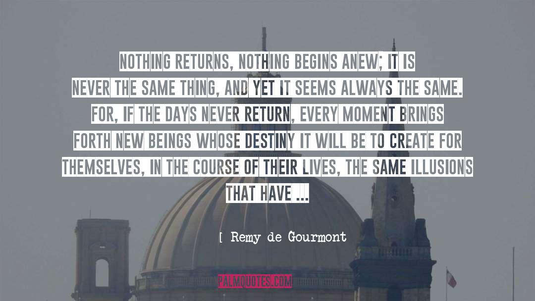 Remy De Gourmont Quotes: Nothing returns, nothing begins anew;