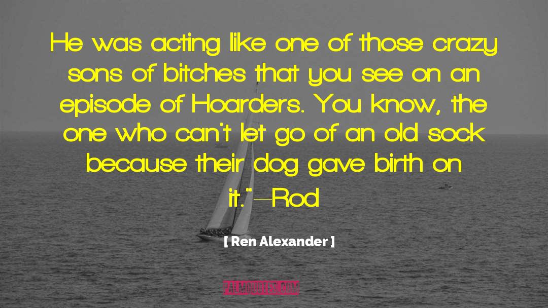Ren Alexander Quotes: He was acting like one