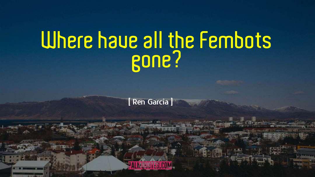 Ren Garcia Quotes: Where have all the Fembots