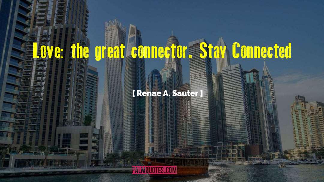 Renae A. Sauter Quotes: Love: the great connector. Stay