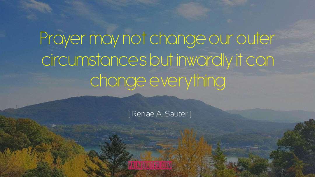 Renae A. Sauter Quotes: Prayer may not change our
