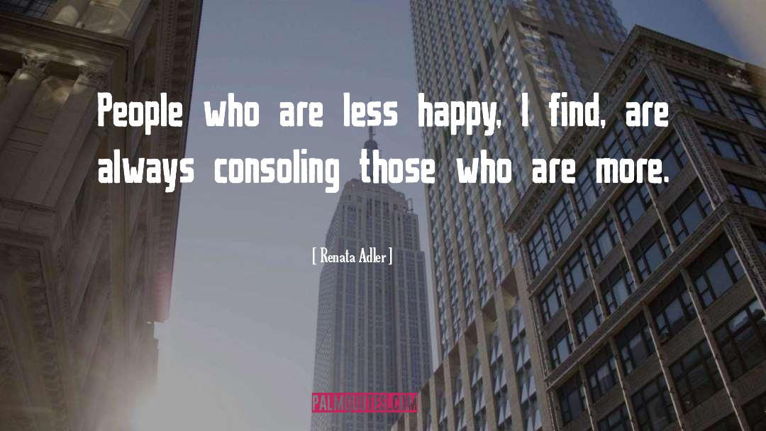 Renata Adler Quotes: People who are less happy,