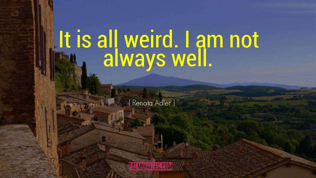 Renata Adler Quotes: It is all weird. I