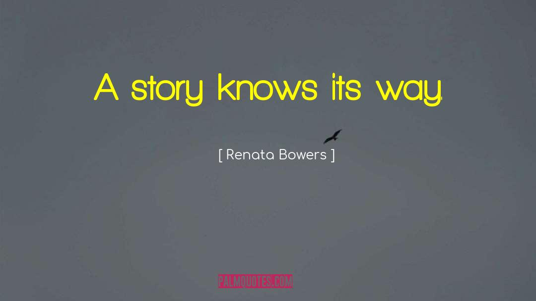 Renata Bowers Quotes: A story knows its way.