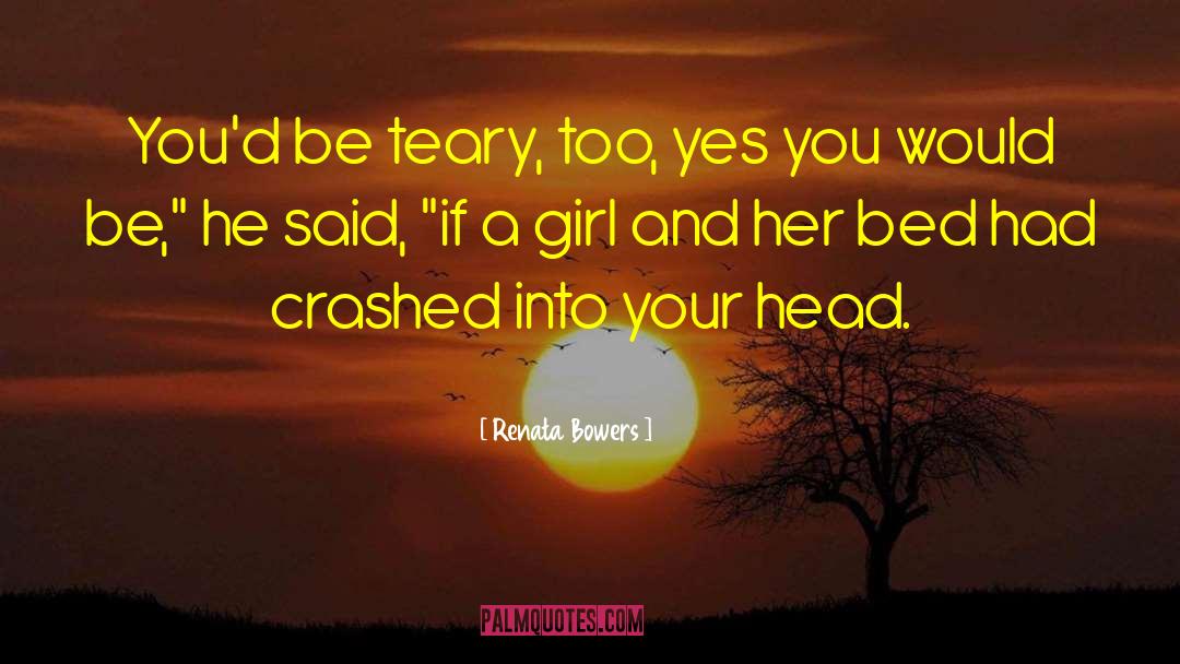 Renata Bowers Quotes: You'd be teary, too, yes