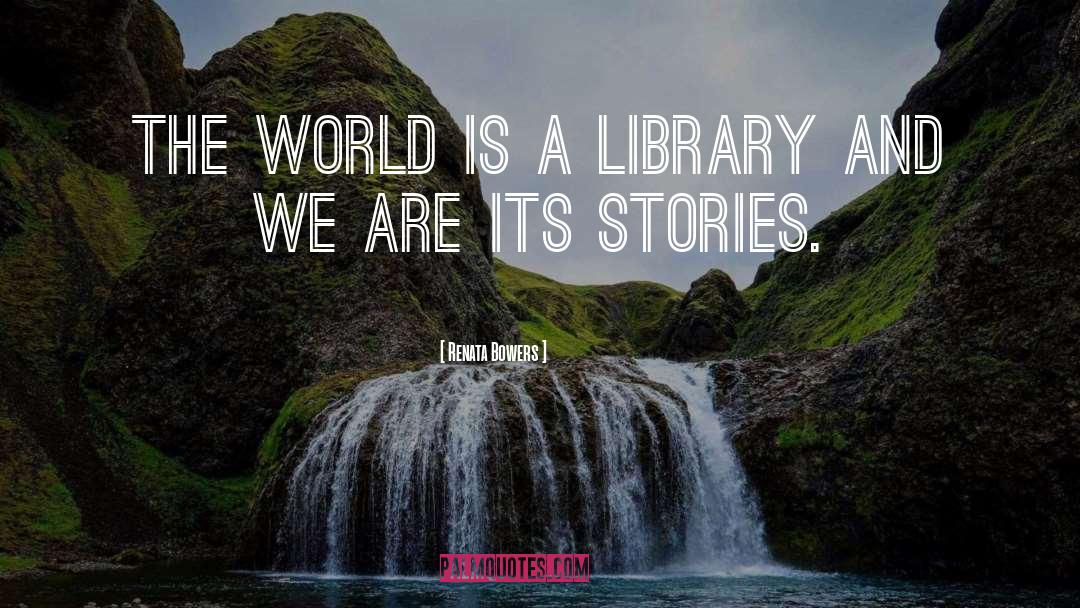 Renata Bowers Quotes: The world is a library