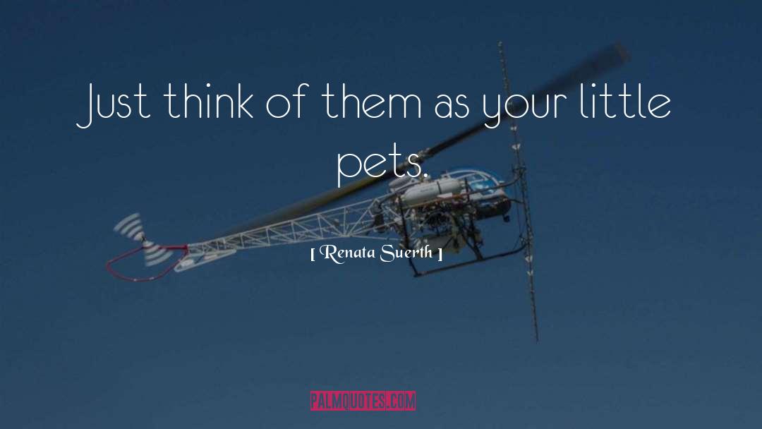 Renata Suerth Quotes: Just think of them as