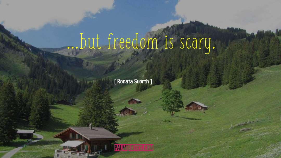 Renata Suerth Quotes: ...but freedom is scary.