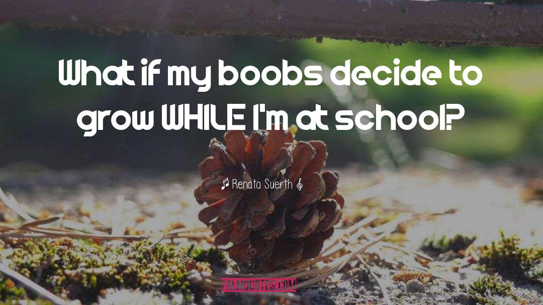 Renata Suerth Quotes: What if my boobs decide