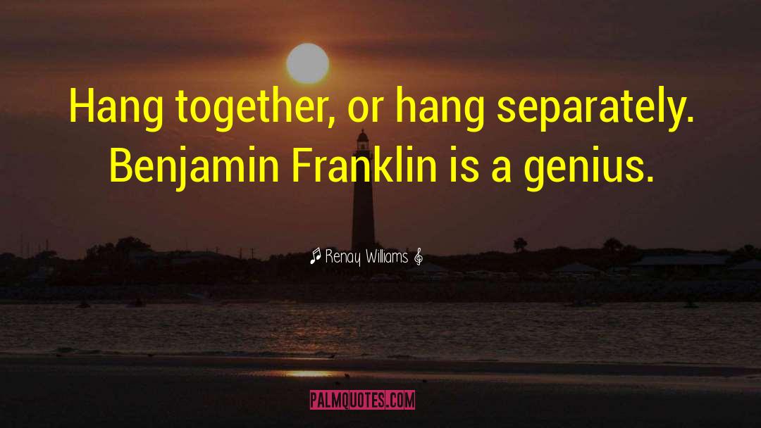 Renay Williams Quotes: Hang together, or hang separately.