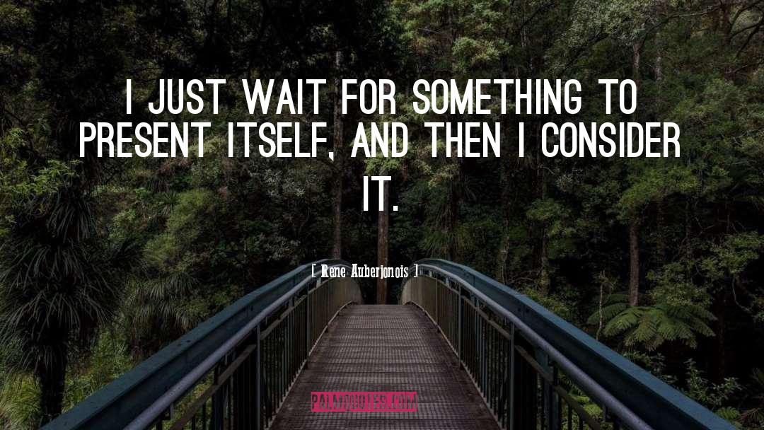 Rene Auberjonois Quotes: I just wait for something