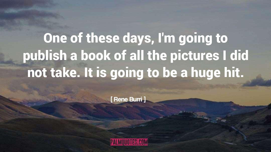 Rene Burri Quotes: One of these days, I'm
