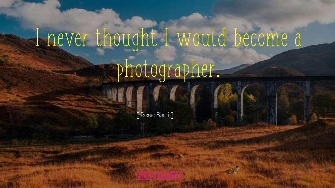 Rene Burri Quotes: I never thought I would