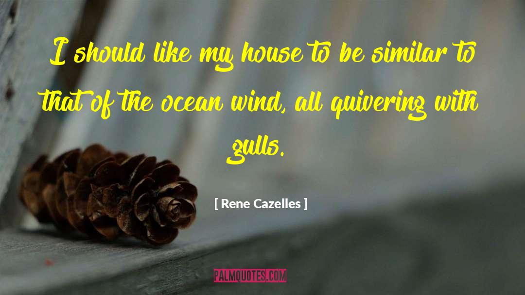 Rene Cazelles Quotes: I should like my house