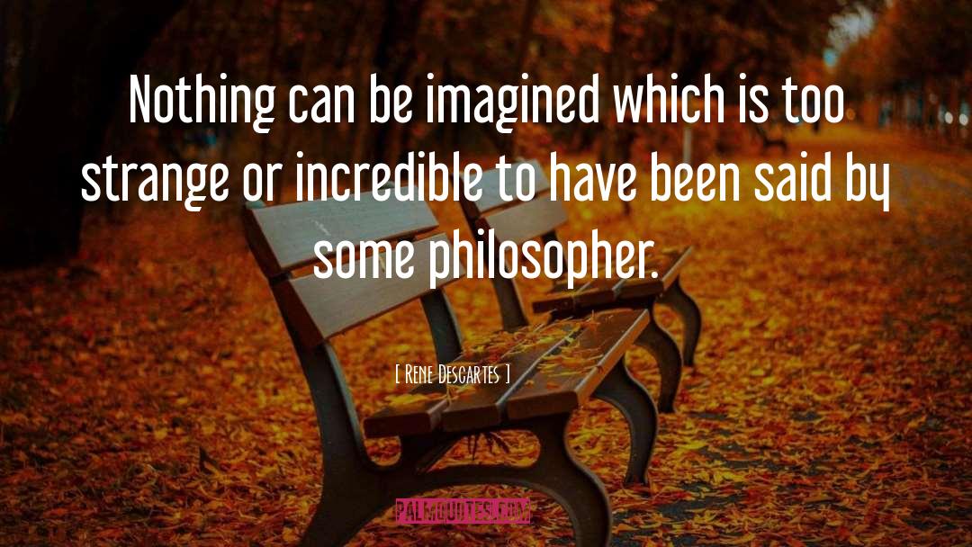 Rene Descartes Quotes: Nothing can be imagined which