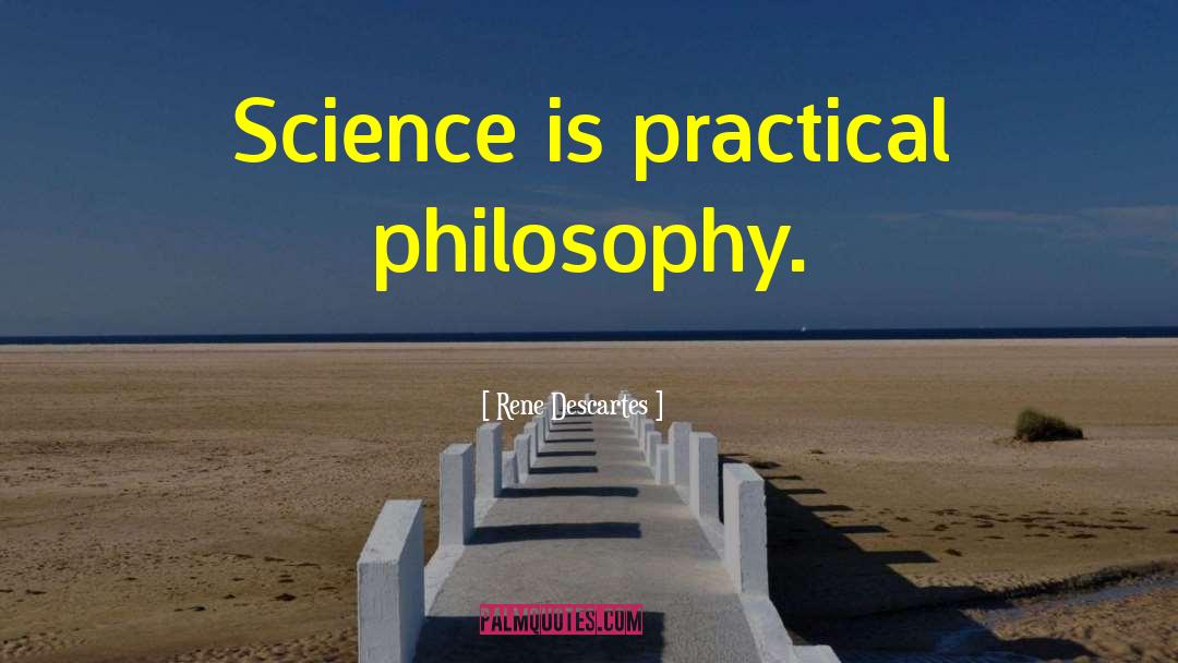 Rene Descartes Quotes: Science is practical philosophy.