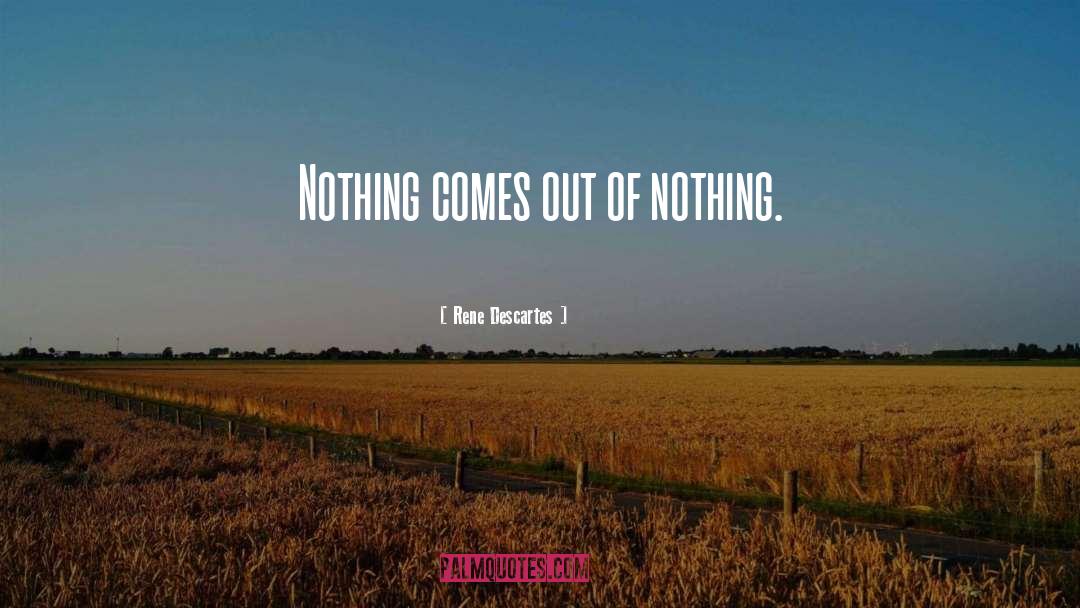 Rene Descartes Quotes: Nothing comes out of nothing.