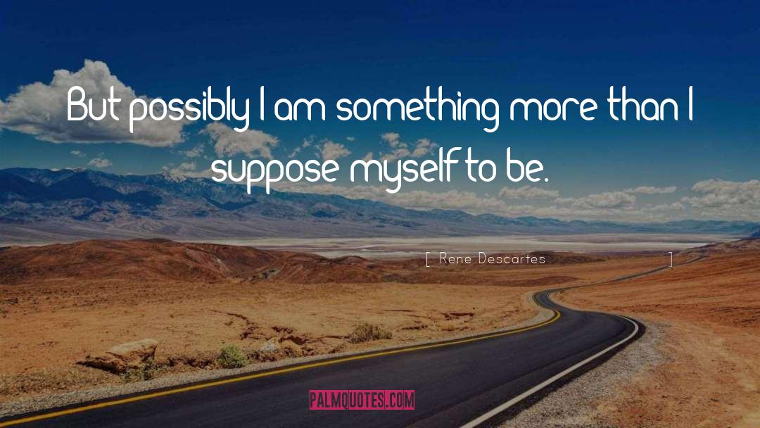 Rene Descartes Quotes: But possibly I am something