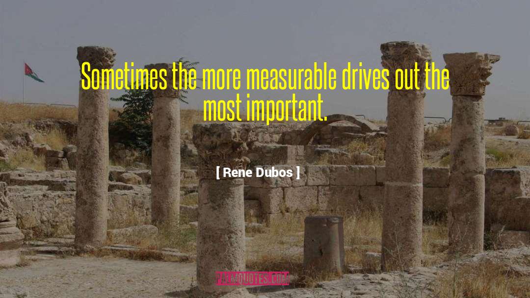 Rene Dubos Quotes: Sometimes the more measurable drives