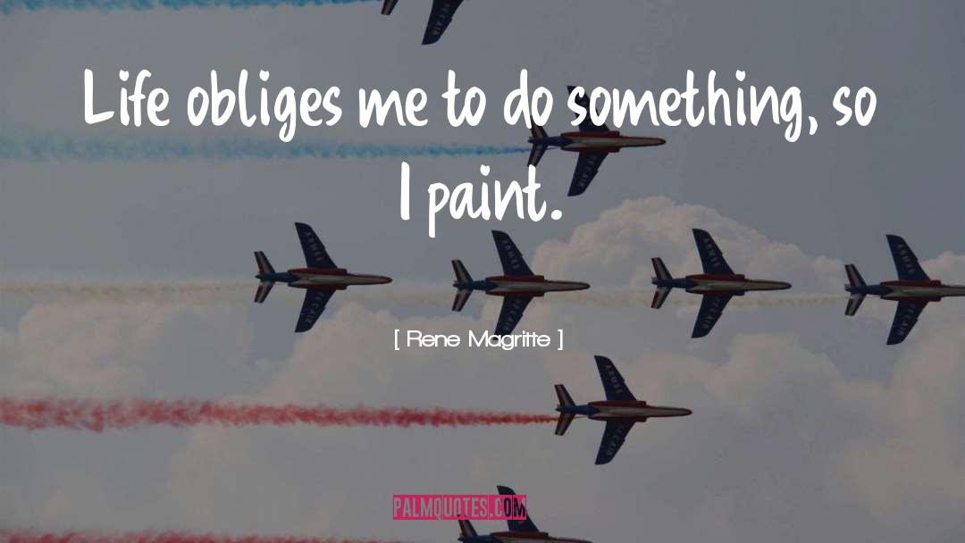 Rene Magritte Quotes: Life obliges me to do